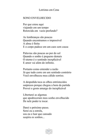 Letristas em Cena
831
SONO ENVELHECIDO
Por que estou aqui
viajando em um tempo
Retorcida em vazio profundo?
As lembranças são poucas
Quando encontramos o impossível
A alma é finita
E o corpo padece em um caos sem causa
Palavras são poucas ao por do sol
Quando o sonho é pequeno demais
O eterno é o sentindo inexplicável
E amor vai além do infinito.
Portanto como entender a razão
Já que tudo corre em um sentindo contrário
Você envelheceu meu cálido sorriso.
A despedida toca os olhos entristecidos
surpresos porque chegou a hora da partida
Provei o gosto amargo do inexplicável
Libertarei as algemas
que apodreceram meu sonho envelhecido
De nele poder te tocar.
Darei o próximo passo.
Serei eu a estrela,
sou eu o luar que cansado
suspira os sonhos...
 