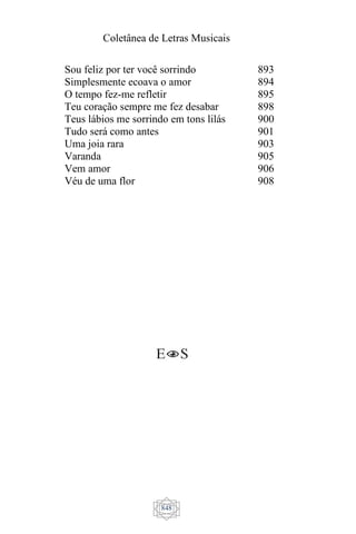 Coletânea de Letras Musicais
848
Sou feliz por ter você sorrindo
Simplesmente ecoava o amor
O tempo fez-me refletir
Teu coração sempre me fez desabar
Teus lábios me sorrindo em tons lilás
Tudo será como antes
Uma joia rara
Varanda
Vem amor
Véu de uma flor
893
894
895
898
900
901
903
905
906
908
 