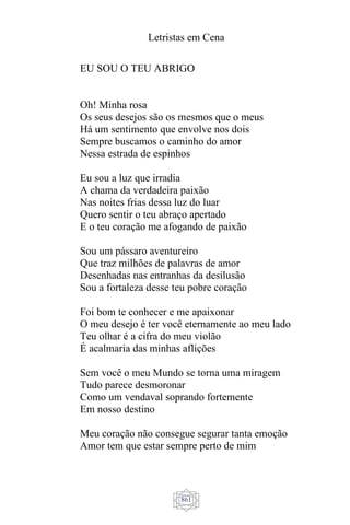 Letristas em Cena
861
EU SOU O TEU ABRIGO
Oh! Minha rosa
Os seus desejos são os mesmos que o meus
Há um sentimento que envolve nos dois
Sempre buscamos o caminho do amor
Nessa estrada de espinhos
Eu sou a luz que irradia
A chama da verdadeira paixão
Nas noites frias dessa luz do luar
Quero sentir o teu abraço apertado
E o teu coração me afogando de paixão
Sou um pássaro aventureiro
Que traz milhões de palavras de amor
Desenhadas nas entranhas da desilusão
Sou a fortaleza desse teu pobre coração
Foi bom te conhecer e me apaixonar
O meu desejo é ter você eternamente ao meu lado
Teu olhar é a cifra do meu violão
É acalmaria das minhas aflições
Sem você o meu Mundo se torna uma miragem
Tudo parece desmoronar
Como um vendaval soprando fortemente
Em nosso destino
Meu coração não consegue segurar tanta emoção
Amor tem que estar sempre perto de mim
 