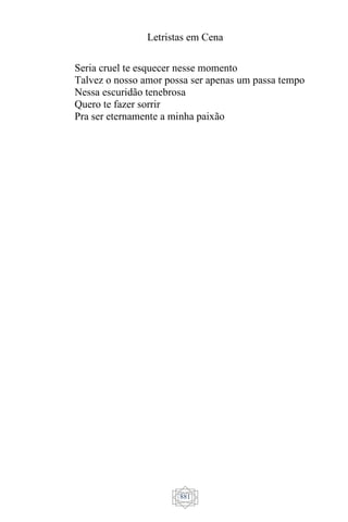 Letristas em Cena
881
Seria cruel te esquecer nesse momento
Talvez o nosso amor possa ser apenas um passa tempo
Nessa escuridão tenebrosa
Quero te fazer sorrir
Pra ser eternamente a minha paixão
 