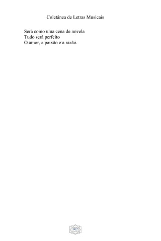 Coletânea de Letras Musicais
902
Será como uma cena de novela
Tudo será perfeito
O amor, a paixão e a razão.
 