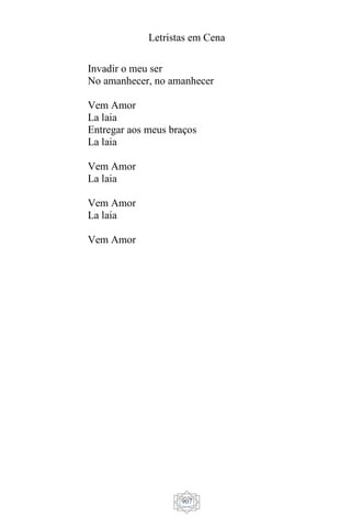 Letristas em Cena
907
Invadir o meu ser
No amanhecer, no amanhecer
Vem Amor
La laia
Entregar aos meus braços
La laia
Vem Amor
La laia
Vem Amor
La laia
Vem Amor
 