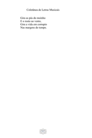 Coletânea de Letras Musicais
922
Gira as pás do moinho
E o rosto ao vento,
Gira a vida em corrupio
Nas margens do tempo.
 