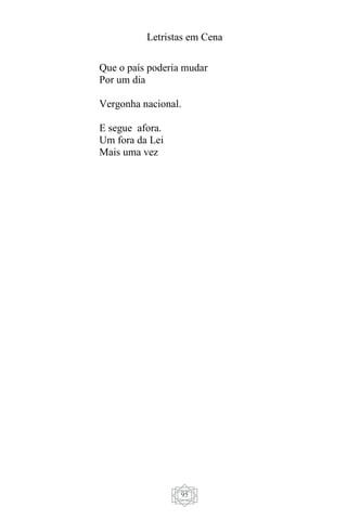 Letristas em Cena
95
Que o país poderia mudar
Por um dia
Vergonha nacional.
E segue afora.
Um fora da Lei
Mais uma vez
 