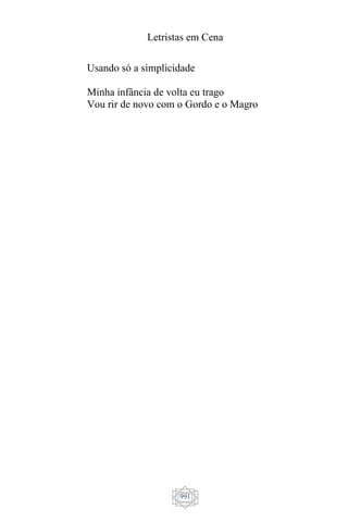 Letristas em Cena
991
Usando só a simplicidade
Minha infância de volta eu trago
Vou rir de novo com o Gordo e o Magro
 