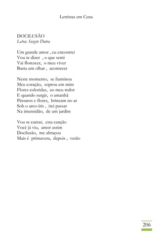 Letristas em Cena
206
DOCILUSÃO
Letra: Suzete Dutra
Um grande amor , eu encontrei
Vou te dizer , o que senti
Vai florescer, o meu viver
Basta um olhar , acontecer
Neste momento, se iluminou
Meu coração, soprou em mim
Flores coloridas, ao meu redor
E quando surgir, o amanhã
Pássaros e flores, brincam no ar
Sob o arco-íris , irei passar
Na imensidão, de um jardim
Vou te cantar, esta canção
Você já viu, amor assim
Docilusão, me abraçou
Mais é primavera, depois , verão
 