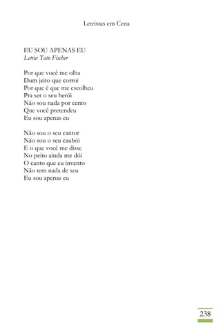 Letristas em Cena
238
EU SOU APENAS EU
Letra: Tato Fischer
Por que você me olha
Dum jeito que corroi
Por que é que me escolheu
Pra ser o seu herói
Não sou nada por cento
Que você pretendeu
Eu sou apenas eu
Não sou o seu cantor
Não sou o seu caubói
E o que você me disse
No peito ainda me dói
O canto que eu invento
Não tem nada de seu
Eu sou apenas eu
 