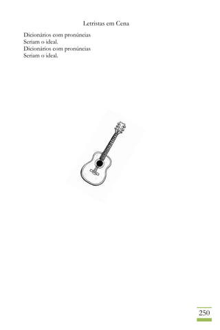 Letristas em Cena
250
Dicionários com pronúncias
Seriam o ideal.
Dicionários com pronúncias
Seriam o ideal.
 