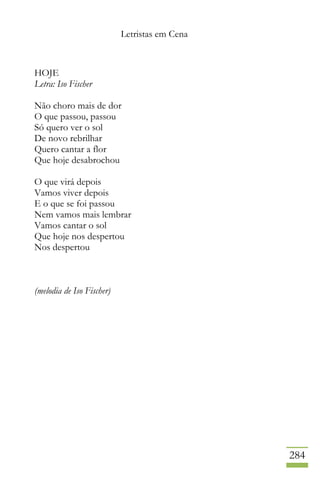 Letristas em Cena
284
HOJE
Letra: Iso Fischer
Não choro mais de dor
O que passou, passou
Só quero ver o sol
De novo rebrilhar
Quero cantar a flor
Que hoje desabrochou
O que virá depois
Vamos viver depois
E o que se foi passou
Nem vamos mais lembrar
Vamos cantar o sol
Que hoje nos despertou
Nos despertou
(melodia de Iso Fischer)
 
