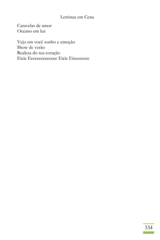 Letristas em Cena
334
Caravelas de amor
Oceano em luz
Vejo em você sonho e emoção
Show de verão
Realeza do teu coração
Eieie Eeeeeeeeeeeeee Eieie Eieeeeeeee
 