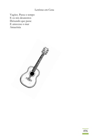 Letristas em Cena
496
Vagões. Passa o tempo
E os reis desatentos
Deixando que passe
E atravesse o mar
Amazônia
 
