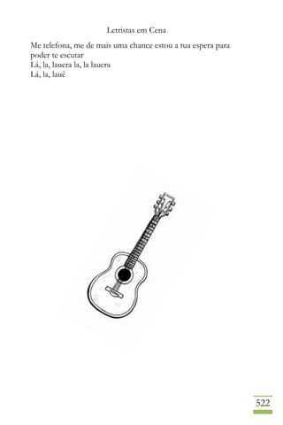 Letristas em Cena
522
Me telefona, me de mais uma chance estou a tua espera para
poder te escutar
Lá, la, lauera la, la lauera
Lá, la, lauê
 
