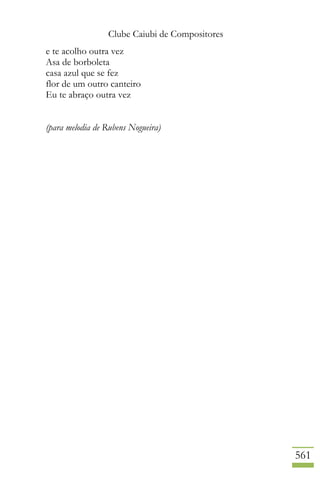 Clube Caiubi de Compositores
561
e te acolho outra vez
Asa de borboleta
casa azul que se fez
flor de um outro canteiro
Eu te abraço outra vez
(para melodia de Rubens Nogueira)
 