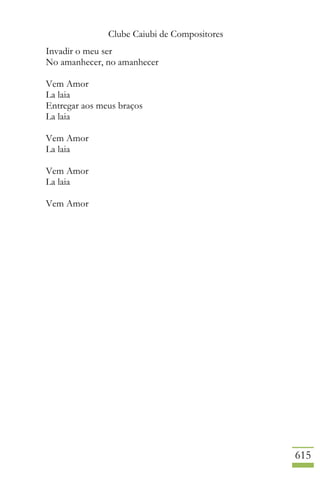 Clube Caiubi de Compositores
615
Invadir o meu ser
No amanhecer, no amanhecer
Vem Amor
La laia
Entregar aos meus braços
La laia
Vem Amor
La laia
Vem Amor
La laia
Vem Amor
 