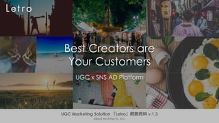 Best Creators are
Your Customers
UGC x SNS AD Platform
UGC Marketing Solution 「Letro」概要資料 v.1.3
Allied Architects, Inc.
 