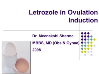 Letrozole in Ovulation
Induction
Dr. Meenakshi Sharma
MBBS, MD (Obs & Gynae)
2008
 