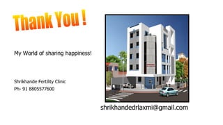 My World of sharing happiness!
Shrikhande Fertility Clinic
Ph- 91 8805577600
shrikhandedrlaxmi@gmail.com
 