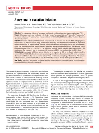 A new era in ovulation induction
Hananel Holzer, M.D.,a
Robert Casper, M.D.,b
and Togas Tulandi, M.D., M.H.C.M.a
a
Department of Obstetrics and Gynecology, McGill University, Montreal, Quebec; and b
University of Toronto, Toronto,
Ontario, Canada
Objective: To evaluate the efﬁcacy of aromatase inhibitors in ovulation induction, superovulation, and IVF.
Design: A literature search was conducted with the key words “aromatase inhibitor,” “letrozole,” “anastrazole,”
“ovulation induction,” “ovulation,” and “superovulation” in MEDLINE, EMBASE, and the Cochrane Database
of systematic reviews.
Result(s): Ovulation induction with letrozole is associated with an ovulation rate of 70%–84% and a pregnancy
rate of 20%–27% per cycle. In one study, ovulation and pregnancy rates with letrozole seemed to be higher than
those of anastrazole. In superovulation, letrozole is associated with few developing follicles and thick endome-
trium. The use of letrozole for superovulation is associated with a pregnancy rate higher than with the use of
clomiphene citrate (CC) (16.7% vs. 5.6%). The addition of letrozole to FSH treatment leads to a decreased FSH
requirement. The pregnancy rate for treatment with letrozole and FSH was similar to that for FSH alone.
Conclusion(s): Aromatase inhibitors are as effective as or superior to CC in ovulation induction and in
superovulation. Unlike CC, they do not carry an antiestrogenic effect on the endometrium. Given the advantages
of aromatase inhibitors, they can be used to replace CC as ovulation-inducing drugs. Their role in IVF remains
to be determined. (Fertil Steril௡ 2006;85:277–84. ©2006 by American Society for Reproductive Medicine.)
Key Words: Infertility, anovulation, ovulation induction, superovulation, controlled ovarian hyperstimulation,
aromatase inhibitors, letrozole, anastrazole
The most widely used treatments for infertility are ovulation
induction and superovulation. In anovulatory women, the
purpose of treatment is to induce the development of at least
one follicle, whereas in other causes of infertility ovarian
stimulation is used to increase the number of follicles—an
approach known as superovulation or controlled ovarian
hyperstimulation (1, 2). Ovarian stimulation can be achieved
by administration of exogenous gonadotropins or by aug-
menting endogenous FSH with clomiphene citrate (CC) treat-
ment. These treatments are associated with a risk of ovarian
hyperstimulation syndrome and multiple gestations (3).
For more than 4 decades, CC has been the ﬁrst line of
treatment for ovulatory disorders (4–7). Clomiphene citrate
is easy to use and results in ovulation in most patients
(60%–90%), but the pregnancy rates are disappointing
(10%–40%). This has been attributed to its peripheral an-
tiestrogenic effects, mainly on the endometrium and the
cervical mucus (8–13). The multiple pregnancy rate associ-
ated with CC is between 10% and 20% (14).
Gonadotropins are more effective than CC but are expen-
sive and associated with higher risk for ovarian hyperstimu-
lation syndrome and multiple gestations. Unlike CC, gonad-
otropins do not exert a peripheral antiestrogenic effect.
In view of the disappointing results of CC treatment and
the cost and possible complications of gonadotropins, fertil-
ity care providers have been looking for a new, easy to use,
less expensive, and more effective drug. It seems that a new
group of ovulation-inducing drugs has ﬁnally arrived.
AROMATASE INHIBITORS
Aromatase is a member of the cytochrome P450 hemoprotein-
containing enzyme complex super family. It catalyzes the
rate-limiting ﬁnal step in estrogen (E) production, the hy-
droxylation of androstenedione to estrone and of T to E2
(Fig. 1). Its activity can be demonstrated in the ovaries,
adipose tissue, placenta, brain, muscle, ﬁbroblasts, osteo-
blasts, liver, and breast (15–28).
For many years, aromatase inhibitors have been used as an
adjunct treatment for breast cancer. They could be steroidal
or nonsteroidal inhibitors. Steroidal inhibitors are derivatives
of androstenedione that act as false substrates, binding irre-
versibly to the androgen-binding site (29–31). The ﬁrst-
generation aromatase inhibitor is aminoglutethimide, a nonspe-
Received February 15, 2005; revised and accepted May 12, 2005.
Reprint requests: Togas Tulandi, M.D., M.H.C.M., McGill University, De-
partment of Obstetrics and Gynecology, 687 Pine Avenue West, Mon-
treal, Quebec H3A 1A1, Canada (FAX: 514-843-1448; E-mail: togas.
tulandi@mcgill.ca).
MODERN TRENDS
Edward E. Wallach, M.D.
Associate Editor
2770015-0282/06/$32.00 Fertility and Sterilityா Vol. 85, No. 2, February 2006
doi:10.1016/j.fertnstert.2005.05.078 Copyright ©2006 American Society for Reproductive Medicine, Published by Elsevier Inc.
 