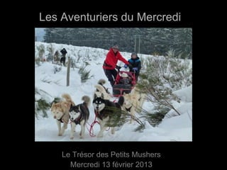 Les Aventuriers du Mercredi




    Le Trésor des Petits Mushers
      Mercredi 13 février 2013
 