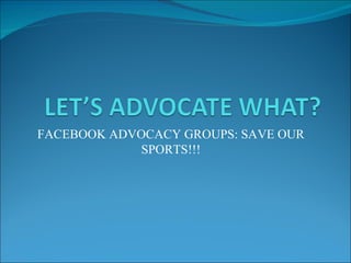 FACEBOOK ADVOCACY GROUPS: SAVE OUR SPORTS!!! 