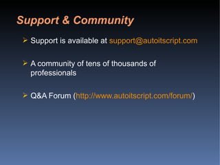 Support is available at  [email_address] A community of tens of thousands of professionals Q&A Forum ( http://www.autoitscript.com/forum/ ) Support & Community 