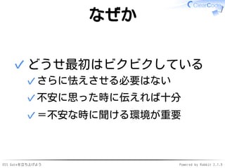 OSS Gateを立ち上げよう Powered by Rabbit 2.1.9
なぜか
どうせ最初はビクビクしている
さらに怯えさせる必要はない✓
不安に思った時に伝えれば十分✓
＝不安な時に聞ける環境が重要✓
✓
 