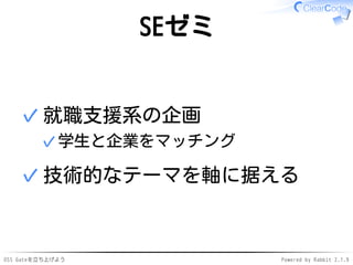 OSS Gateを立ち上げよう Powered by Rabbit 2.1.9
SEゼミ
就職支援系の企画
学生と企業をマッチング✓
✓
技術的なテーマを軸に据える✓
 