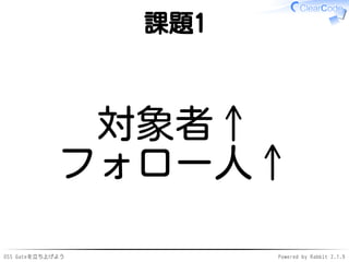 OSS Gateを立ち上げよう Powered by Rabbit 2.1.9
課題1
対象者↑
フォロー人↑
 