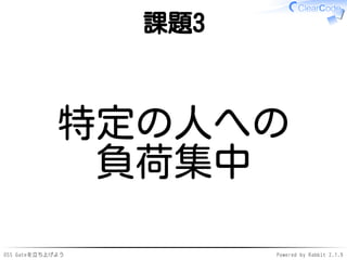 OSS Gateを立ち上げよう Powered by Rabbit 2.1.9
課題3
特定の人への
負荷集中
 