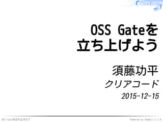 OSS Gateを立ち上げよう Powered by Rabbit 2.1.9
OSS Gateを
立ち上げよう
須藤功平
クリアコード
2015-12-15
 