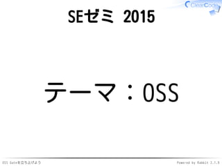 OSS Gateを立ち上げよう Powered by Rabbit 2.1.9
SEゼミ 2015
テーマ：OSS
 