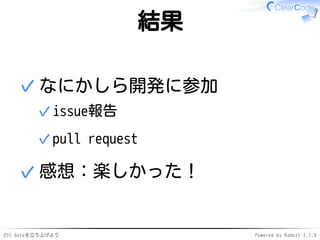 OSS Gateを立ち上げよう Powered by Rabbit 2.1.9
結果
なにかしら開発に参加
issue報告✓
pull request✓
✓
感想：楽しかった！✓
 