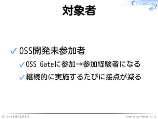 OSS Gateを立ち上げよう Powered by Rabbit 2.1.9
対象者
OSS開発未参加者
OSS Gateに参加→参加経験者になる✓
継続的に実施するたびに接点が減る✓
✓
 