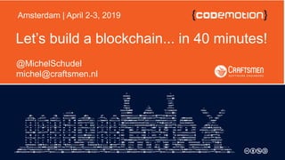 Let’s build a blockchain... in 40 minutes!
@MichelSchudel
michel@craftsmen.nl
Amsterdam | April 2-3, 2019
 