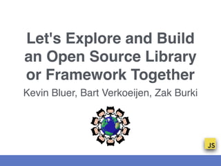 Let's Explore and Build
an Open Source Library
or Framework Together
Kevin Bluer, Bart Verkoeijen, Zak Burki
 