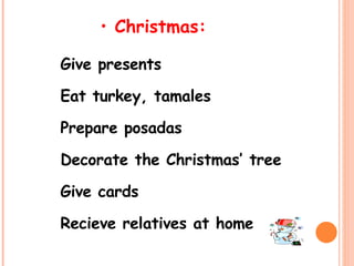 Christmas: Give presents Eat turkey, tamales Prepare posadas Decorate the Christmas’ tree Give cards Recieve relatives at home 