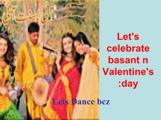 Let's celebrate basant n Valentine's day: Lets Dance bcz : 