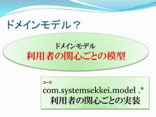 ドメインモデル？
         ドメインモデル
  利用者の関心ごとの模型

   コード

   com.systemsekkei.model .*
     利用者の関心ごとの実装
 
