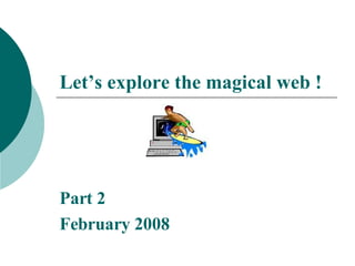 Let’s explore the magical web ! Part 2 February 2008 