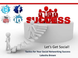 Let’s Get Social! Tactics for Your Social Networking Success Lakesha Brown 