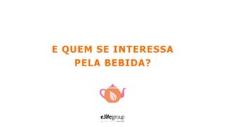 E QUEM SE INTERESSA
PELA BEBIDA?
 