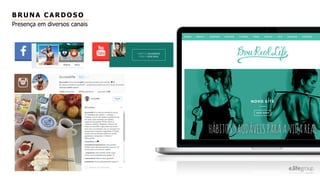 BRUNA CARDOSO
Presença em diversos canais
 