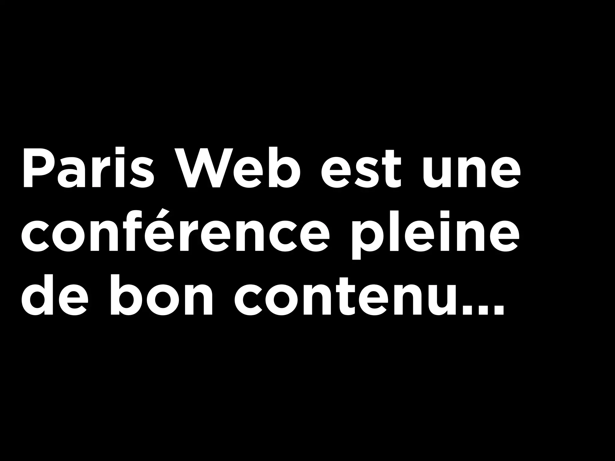 Paris Web est une
conférence pleine
de bon contenu...
 