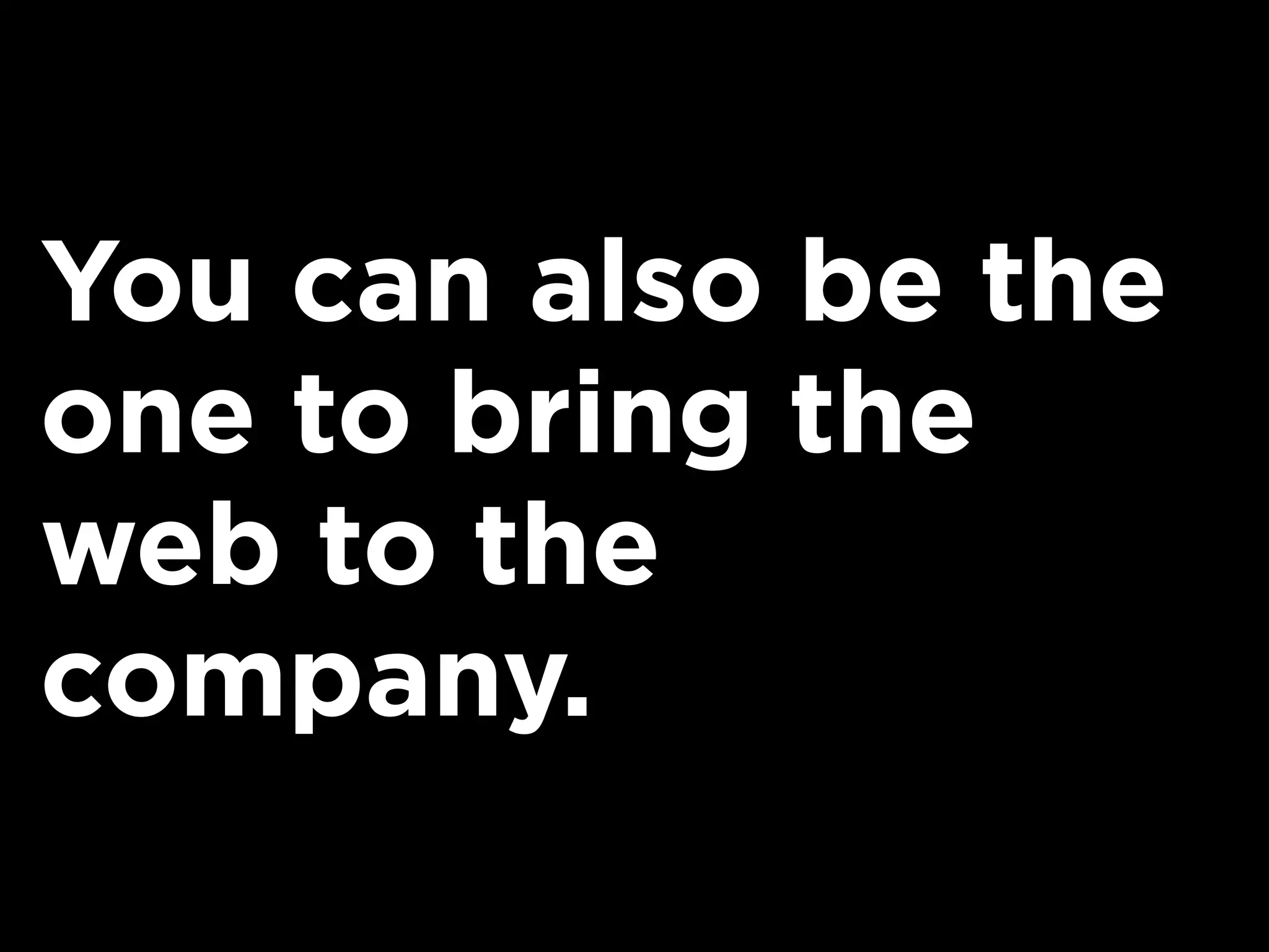 You can also be the
one to bring the
web to the
company.
 