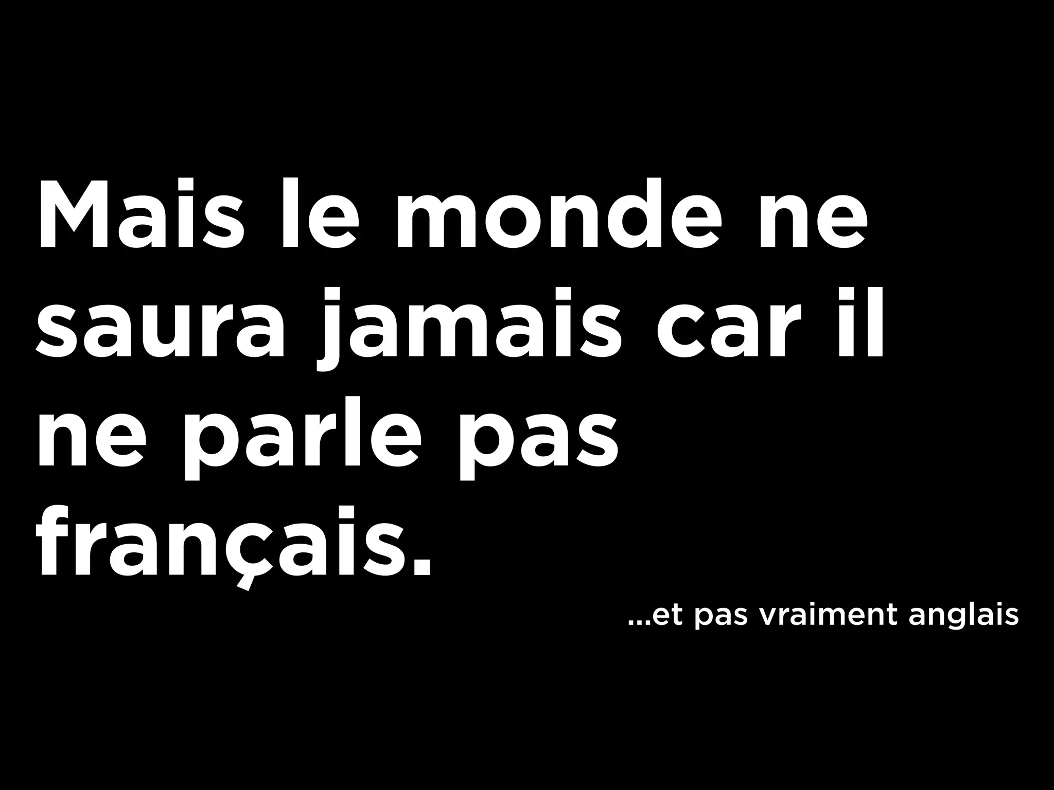 Mais le monde ne
saura jamais car il
ne parle pas
français.
             ...et pas vraiment anglais
 