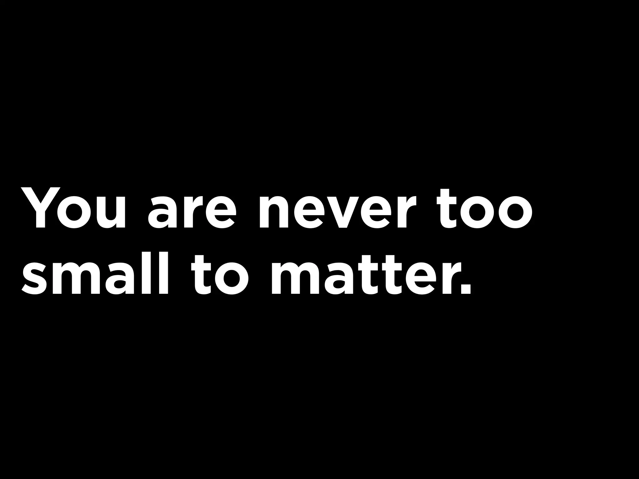 You are never too
small to matter.
 
