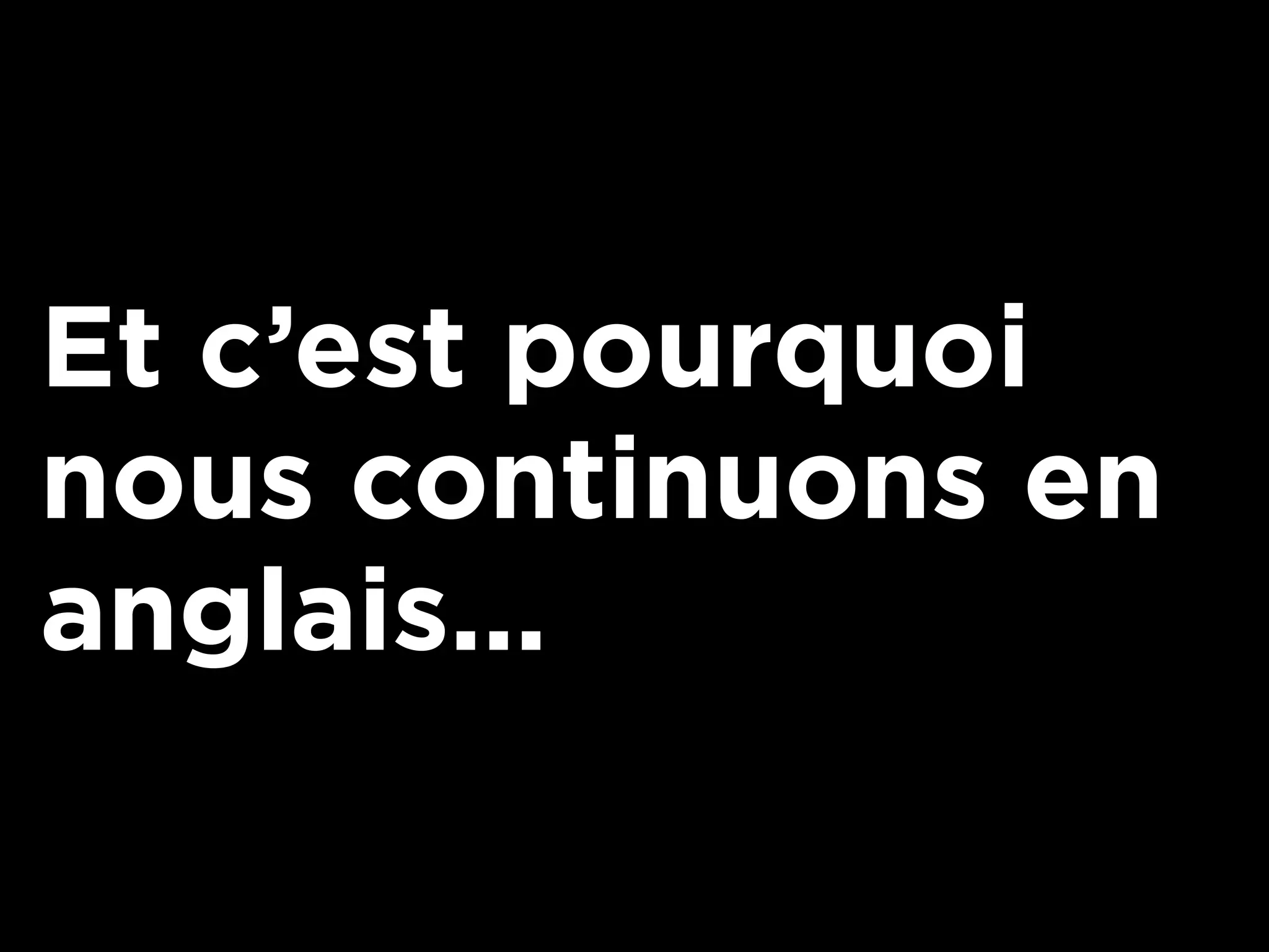 Et c’est pourquoi
nous continuons en
anglais...
 