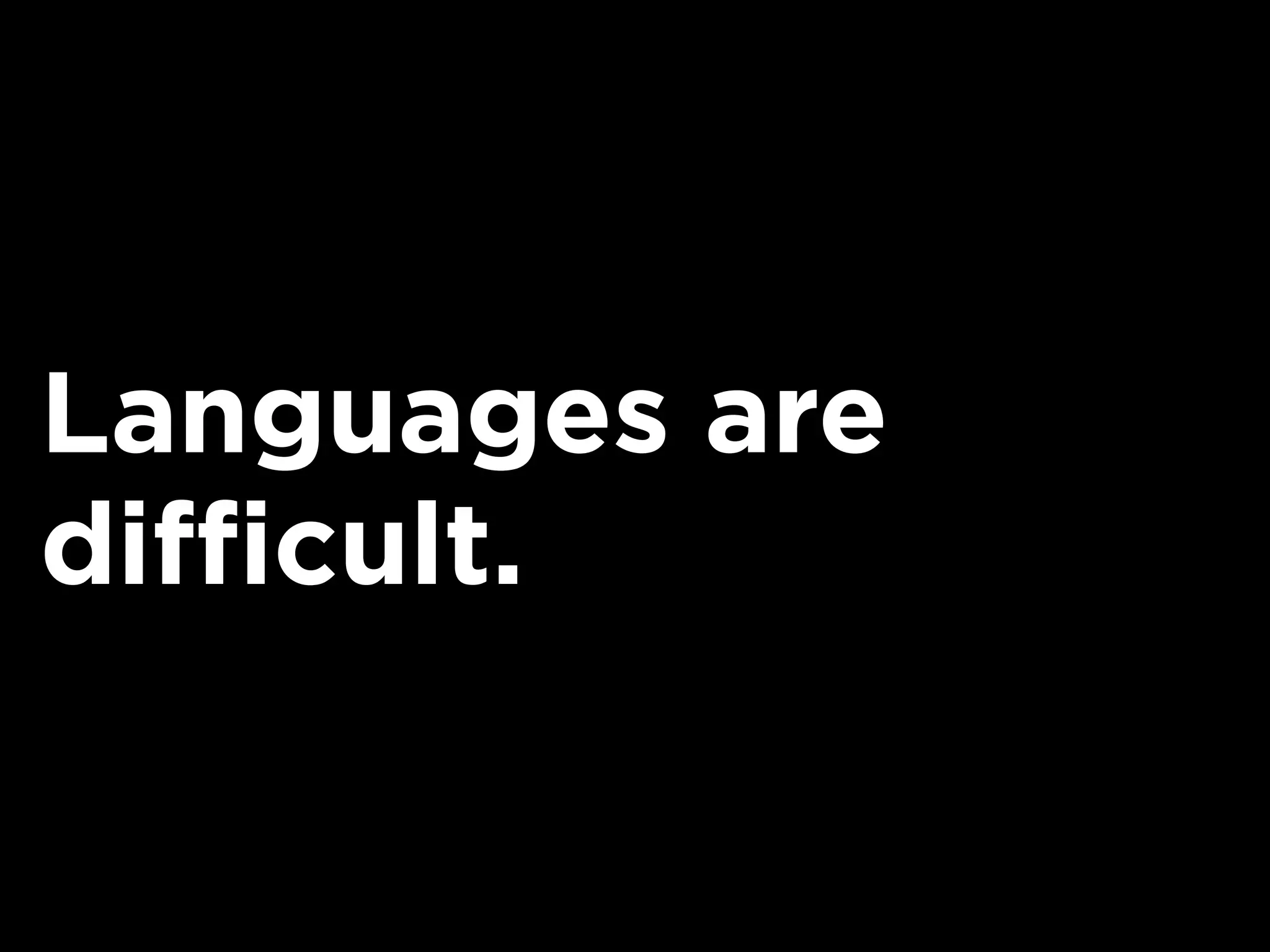 Languages are
difficult.
 