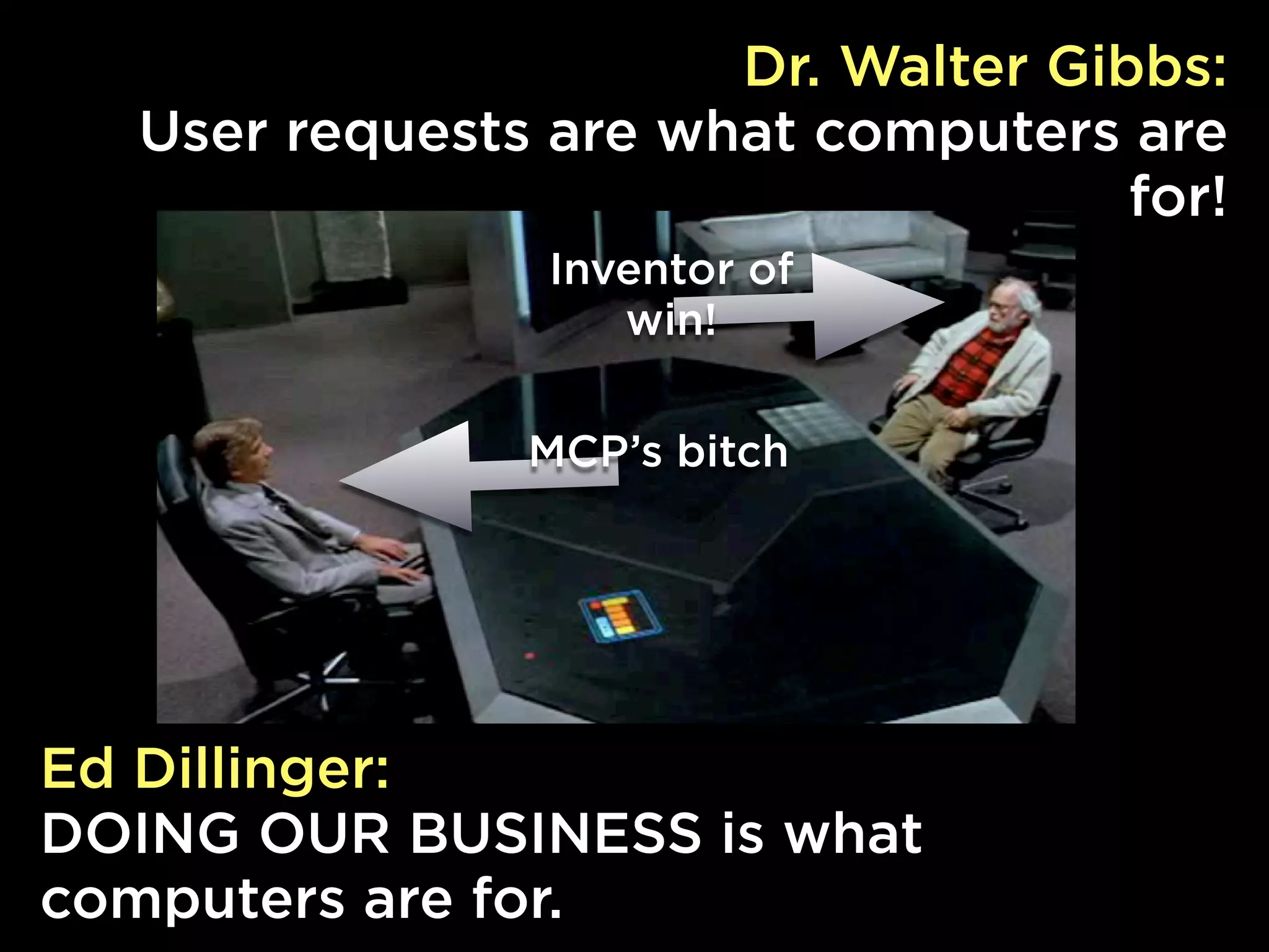 Dr. Walter Gibbs:
  User requests are what computers are
                                    for!
                Inventor of
                   win!

               MCP’s bitch




Ed Dillinger:
DOING OUR BUSINESS is what
computers are for.
 
