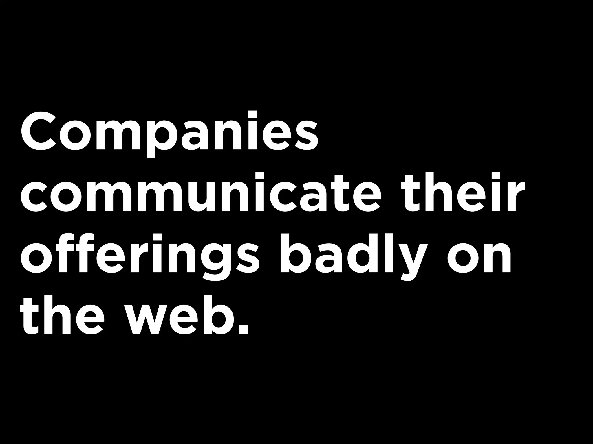 Companies
communicate their
offerings badly on
the web.
 